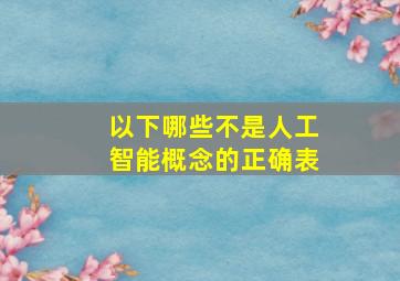 以下哪些不是人工智能概念的正确表