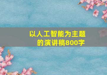 以人工智能为主题的演讲稿800字