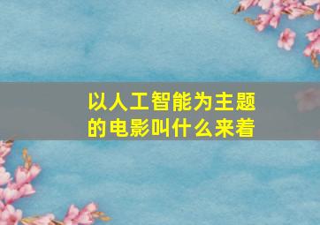 以人工智能为主题的电影叫什么来着