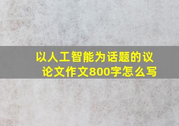 以人工智能为话题的议论文作文800字怎么写