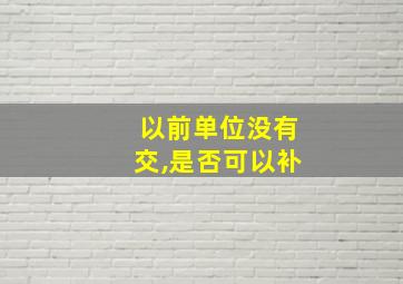 以前单位没有交,是否可以补