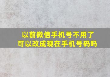 以前微信手机号不用了可以改成现在手机号码吗