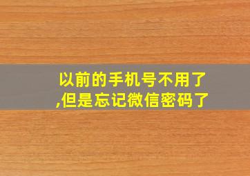 以前的手机号不用了,但是忘记微信密码了