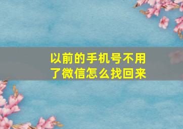 以前的手机号不用了微信怎么找回来