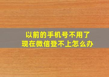 以前的手机号不用了现在微信登不上怎么办