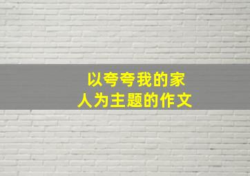 以夸夸我的家人为主题的作文