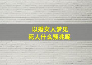 以婚女人梦见死人什么预兆呢