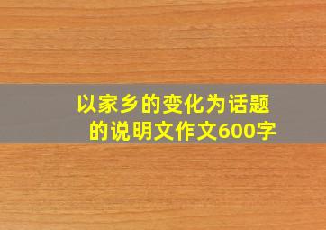 以家乡的变化为话题的说明文作文600字