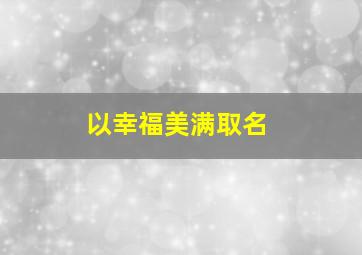 以幸福美满取名