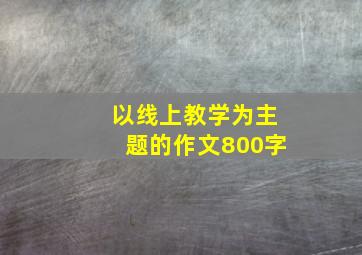 以线上教学为主题的作文800字