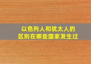 以色列人和犹太人的区别在哪些国家发生过