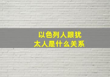 以色列人跟犹太人是什么关系