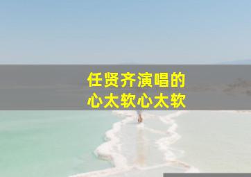 任贤齐演唱的心太软心太软