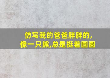 仿写我的爸爸胖胖的,像一只熊,总是挺着圆圆