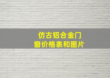 仿古铝合金门窗价格表和图片