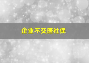 企业不交医社保