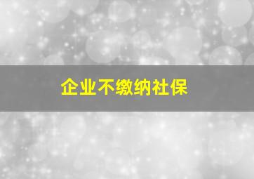 企业不缴纳社保