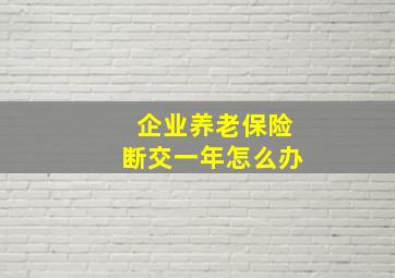 企业养老保险断交一年怎么办