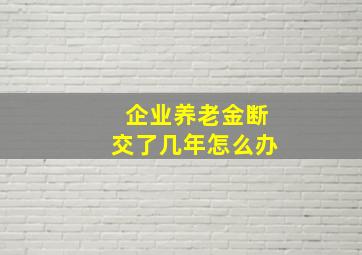 企业养老金断交了几年怎么办