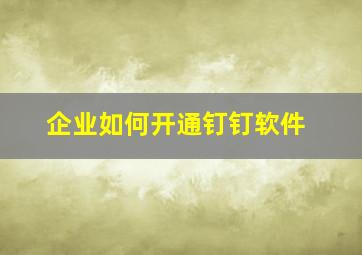 企业如何开通钉钉软件