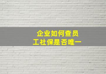 企业如何查员工社保是否唯一