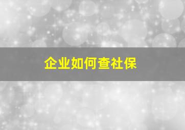 企业如何查社保