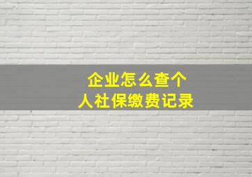 企业怎么查个人社保缴费记录