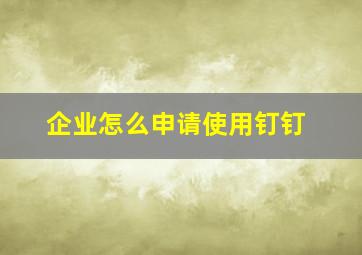 企业怎么申请使用钉钉