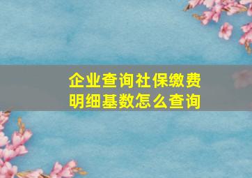 企业查询社保缴费明细基数怎么查询