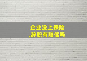 企业没上保险,辞职有赔偿吗