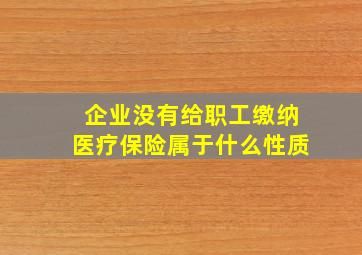 企业没有给职工缴纳医疗保险属于什么性质