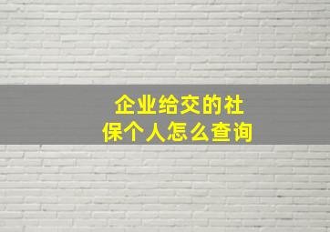 企业给交的社保个人怎么查询