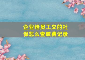 企业给员工交的社保怎么查缴费记录