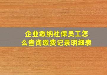 企业缴纳社保员工怎么查询缴费记录明细表