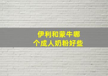 伊利和蒙牛哪个成人奶粉好些