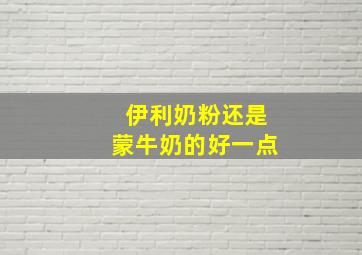 伊利奶粉还是蒙牛奶的好一点