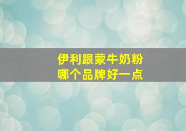 伊利跟蒙牛奶粉哪个品牌好一点