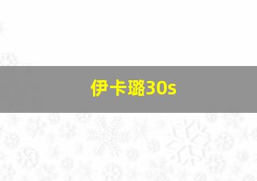 伊卡璐30s