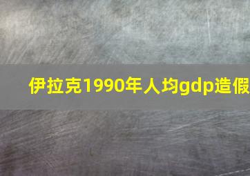 伊拉克1990年人均gdp造假