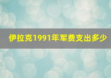 伊拉克1991年军费支出多少