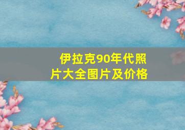 伊拉克90年代照片大全图片及价格