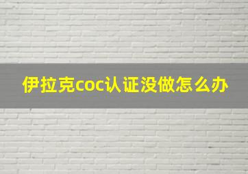 伊拉克coc认证没做怎么办