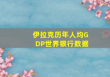 伊拉克历年人均GDP世界银行数据