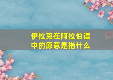 伊拉克在阿拉伯语中的原意是指什么