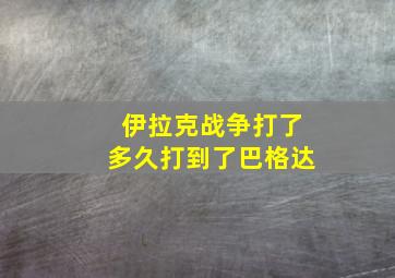 伊拉克战争打了多久打到了巴格达