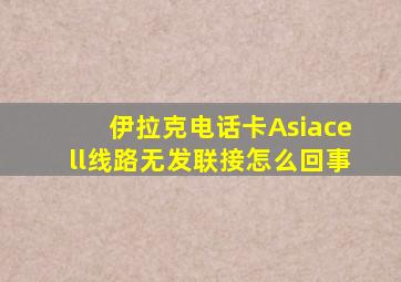 伊拉克电话卡Asiacell线路无发联接怎么回事