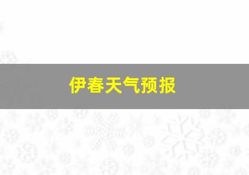 伊春天气预报