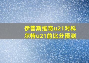 伊普斯维奇u21对科尔特u21的比分预测