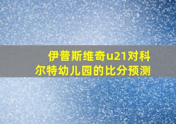 伊普斯维奇u21对科尔特幼儿园的比分预测