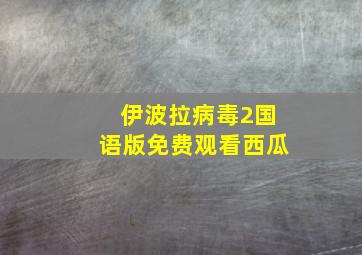 伊波拉病毒2国语版免费观看西瓜